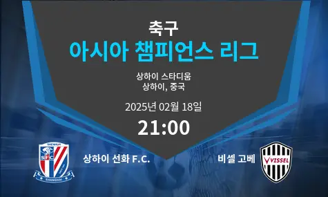 상하이 선화 F.C. VS 비셀 고베 아시아 챔피언스 리그 경기 분석 – 2025년 2월 18일
